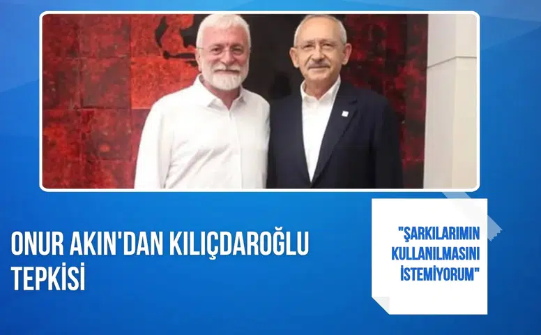 Onur Akın'dan Kılıçdaroğlu tepkisi: "Şarkılarımın kullanılmasını istemiyorum"