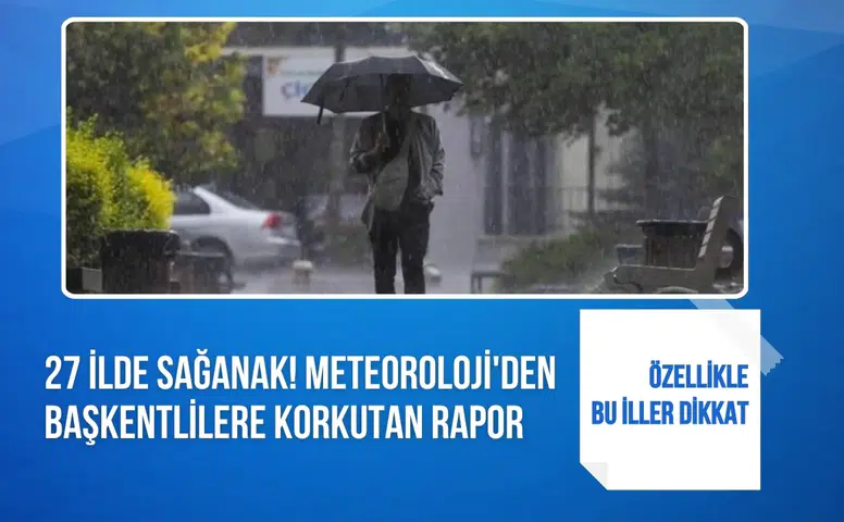 Meteoroloji’den 27 il için sağanak uyarısı: Başkentte kuvvetli yağış alarmı