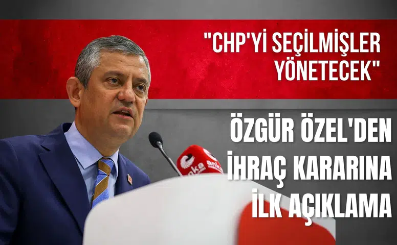 Özgür Özel'den ihraç kararına ilk açıklama: "CHP'yi seçilmişler yönetecek"