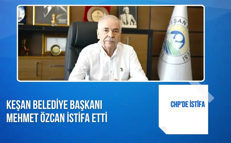 CHP'de istifa: Keşan Belediye Başkanı Mehmet Özcan istifa etti