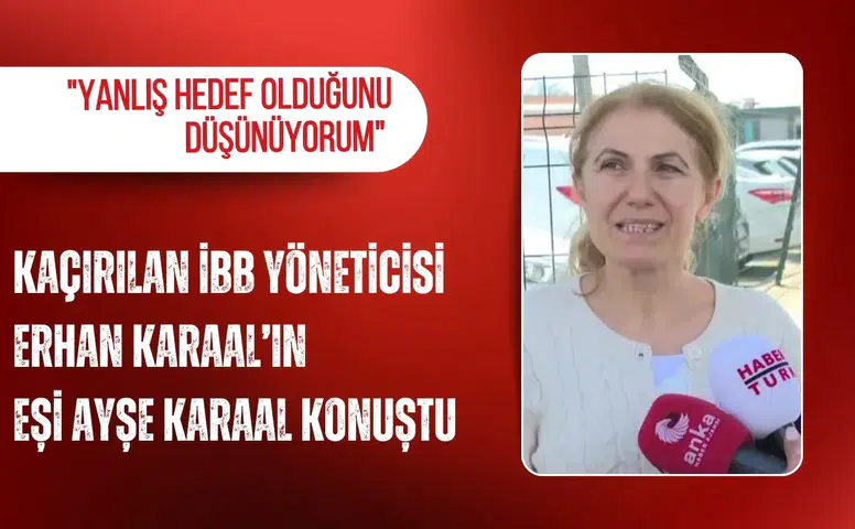 Kaçırılan İBB yöneticisinin eşi: "Yanlış hedef olduğunu düşünüyorum"