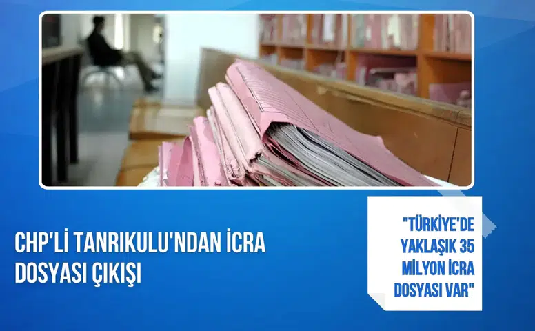 CHP'li Tanrıkulu: "Türkiye'de yaklaşık 35 milyon icra dosyası var"