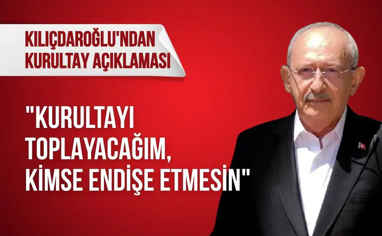 Kılıçdaroğlu'ndan kurultay açıklaması: "Kurultayı toplayacağım, kimse endişe etmesin"