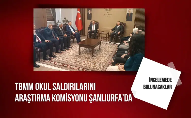 TBMM Okul Saldırılarını Araştırma Komisyonu Şanlıurfa'da