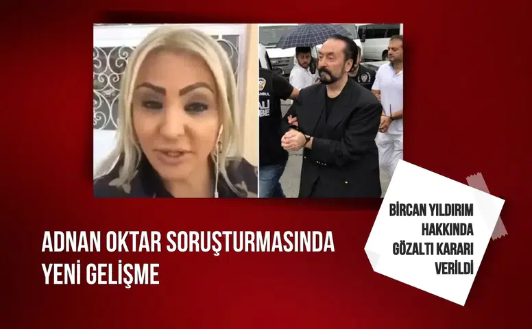 Adnan Oktar soruşturmasında yeni gelişme: Bircan Yıldırım hakkında gözaltı kararı verildi