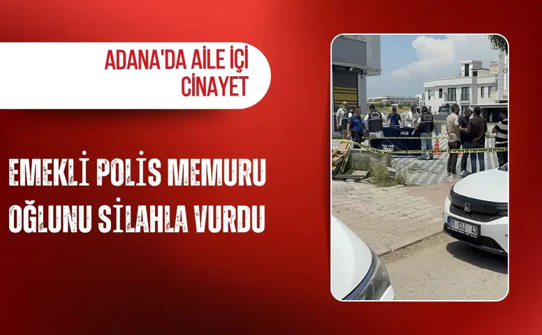 Adana'da aile içi cinayet: Emekli polis memuru oğlunu silahla vurdu