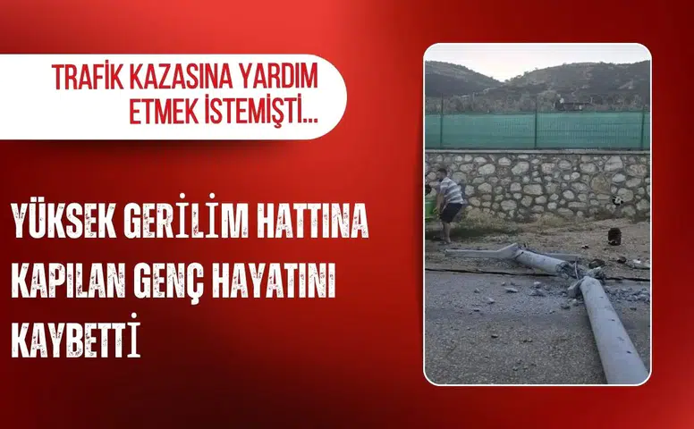 Trafik kazasına yardım etmek isterken yüksek gerilim hattına kapılan genç hayatını kaybetti