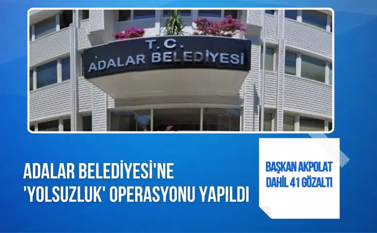 Adalar Belediyesi'ne yolsuzluk operasyonu: 41 gözaltı