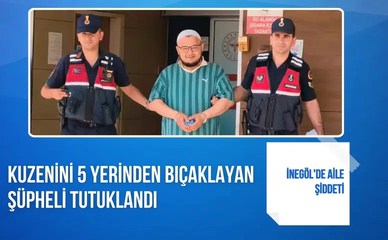 İnegöl'de aile şiddeti: Kuzenini 5 yerinden bıçaklayan şüpheli tutuklandı