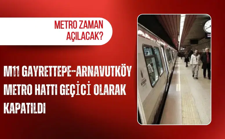M11 Gayrettepe–Arnavutköy metro hattı geçici olarak kapatıldı: Metro zaman açılacak?
