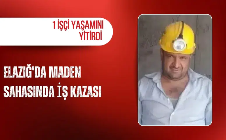 Elazığ'da maden sahasında iş kazası: 1 işçi yaşamını yitirdi