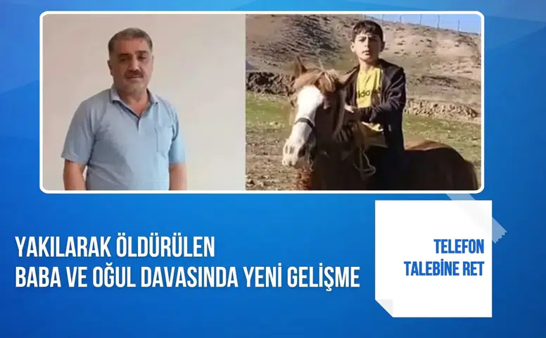 Yakılarak öldürülen baba ve oğul davasında yeni gelişme: Telefon talebine ret