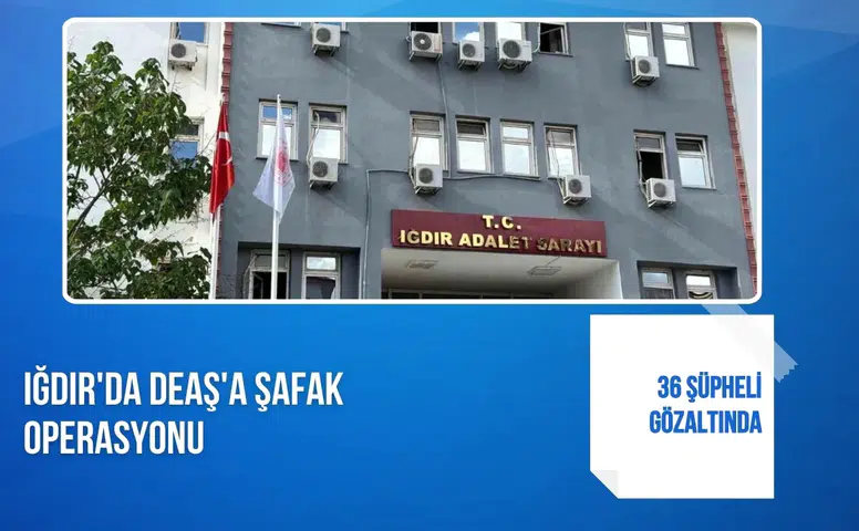 Iğdır'da DEAŞ'a şafak operasyonu: 36 şüpheli gözaltında