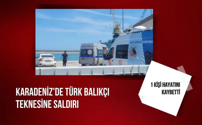 Karadeniz'de Türk balıkçı teknesine saldırı: 1 kişi hayatını kaybetti