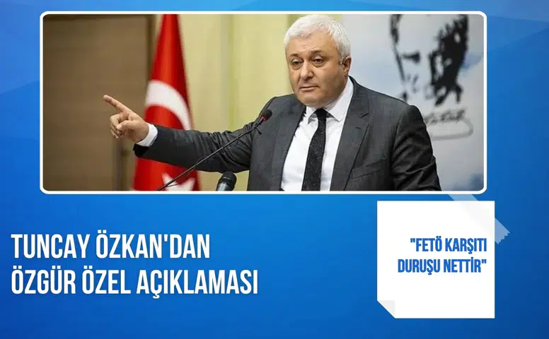 Tuncay Özkan'dan Özgür Özel açıklaması: "FETÖ karşıtı duruşu nettir"
