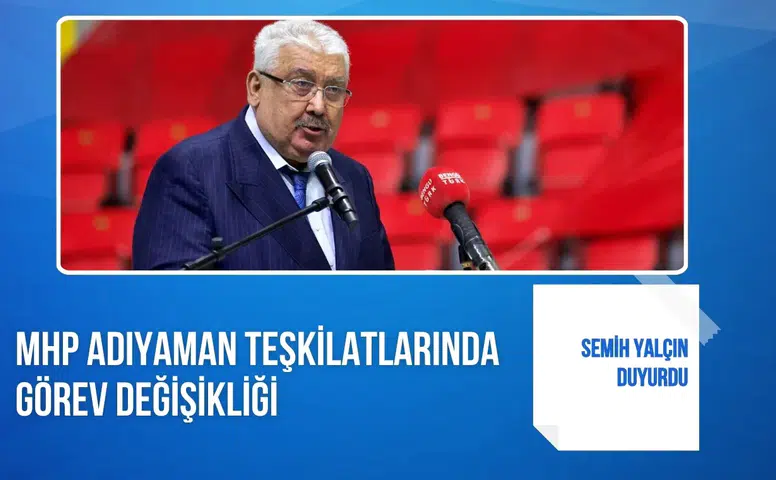 Semih Yalçın duyurdu: MHP Adıyaman teşkilatlarında görev değişikliği