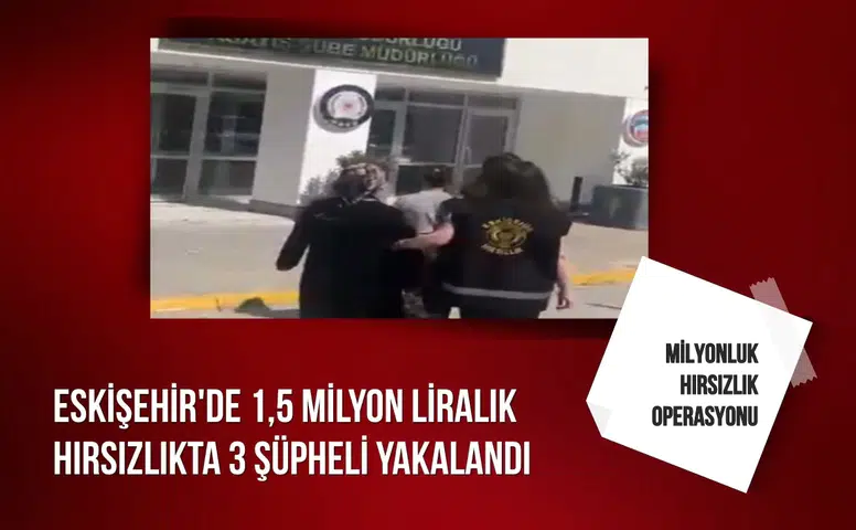 Eskişehir'de 1,5 milyon liralık hırsızlıkta 2'si kadın 3 şüpheli yakalandı