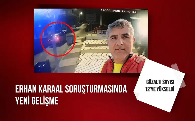 Erhan Karaal soruşturmasında yeni gelişme: Gözaltı sayısı 12'ye yükseldi