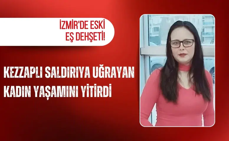 İzmir'de eski eş dehşeti: Kezzaplı saldırıya uğrayan kadın yaşamını yitirdi