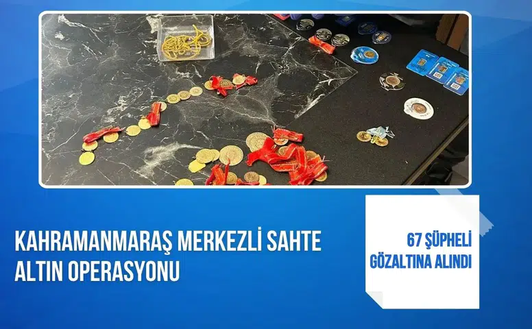 Kahramanmaraş merkezli sahte altın operasyonu: 67 şüpheli gözaltına alındı