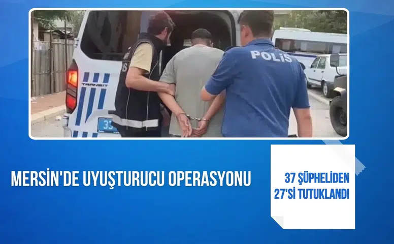 Mersin'de uyuşturucu operasyonu: 37 şüpheliden 27'si tutuklandı