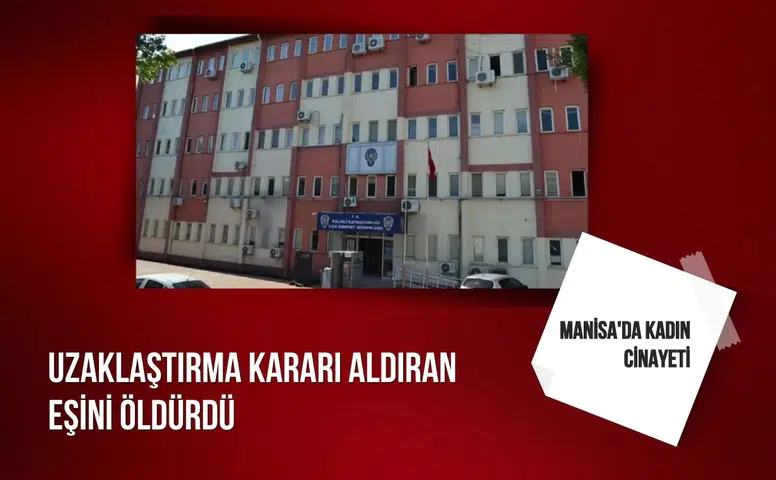 Manisa'da kadın cinayeti: Uzaklaştırma kararı aldıran eşini öldürdü