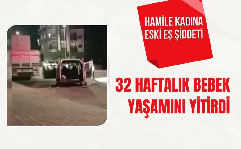 Hamile kadına eski eş şiddeti: 32 haftalık bebek yaşamını yitirdi