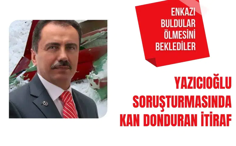 Yazıcıoğlu soruşturmasında kan donduran itiraf: Enkazı buldular ölmesini beklediler