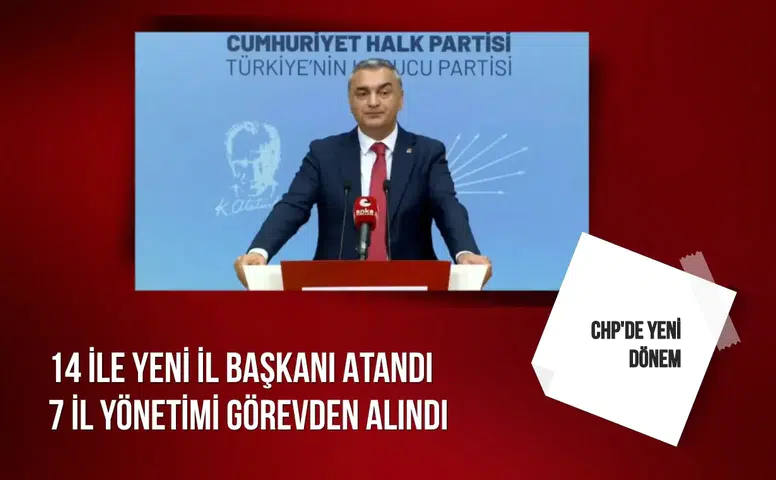 CHP'de yeni dönem: 14 ile yeni il başkanı atandı, 7 il yönetimi görevden alındı