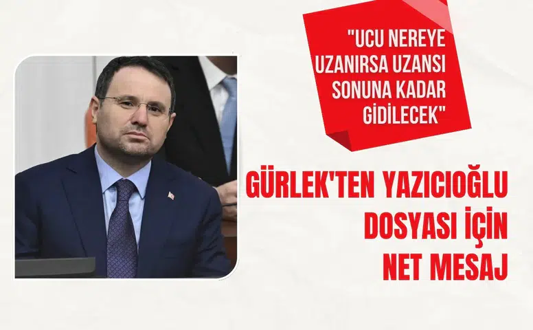 Gürlek'ten Yazıcıoğlu dosyası için net mesaj: "Sonuna kadar gidilecek"