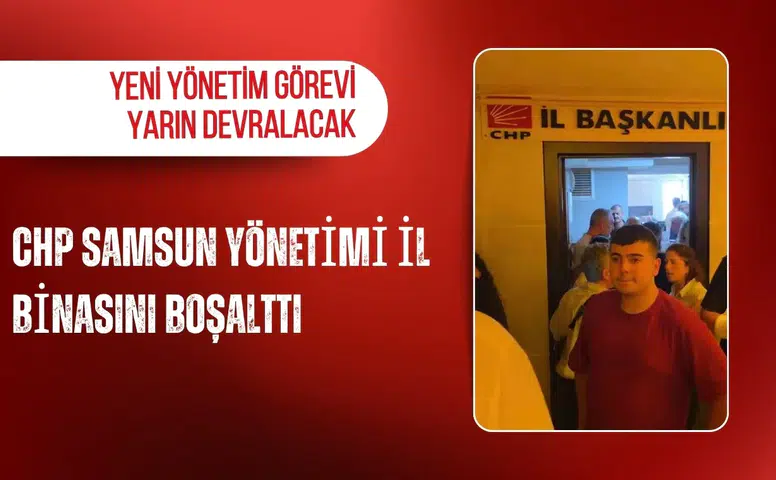 CHP Samsun Yönetimi İl binasını boşalttı: Yeni Yönetim görevi yarın devralacak