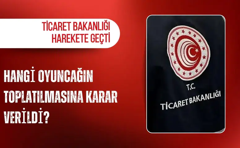 Ticaret Bakanlığı harekete geçti: Hangi oyuncağın toplatılmasına karar verildi?