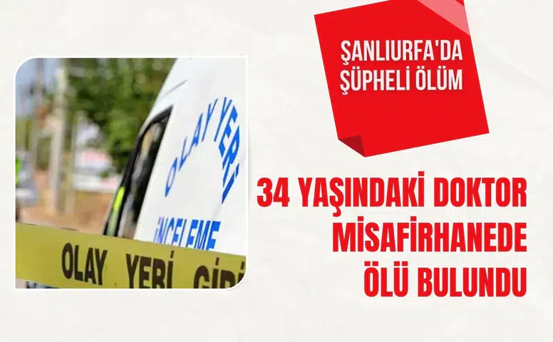 Şanlıurfa'da şüpheli ölüm: 34 yaşındaki doktor misafirhanede ölü bulundu