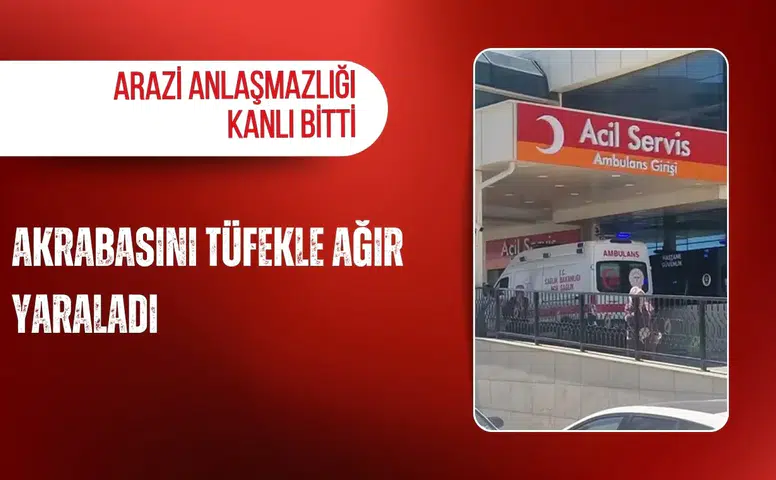 Arazi anlaşmazlığı kanlı bitti: Akrabasını tüfekle ağır yaraladı