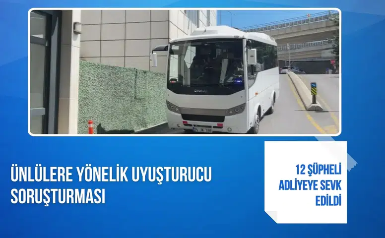 Ünlülere yönelik uyuşturucu soruşturması: 12 şüpheli adliyeye sevk edildi