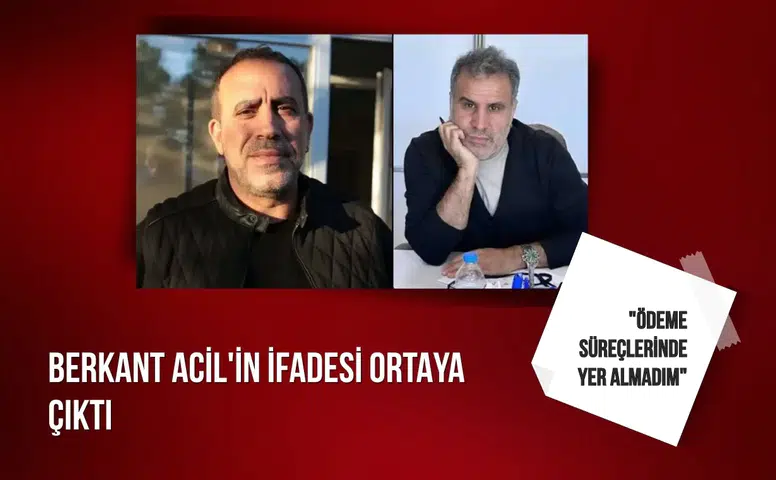 Berkant Acil'in ifadesi ortaya çıktı: "Ödeme süreçlerinde yer almadım"