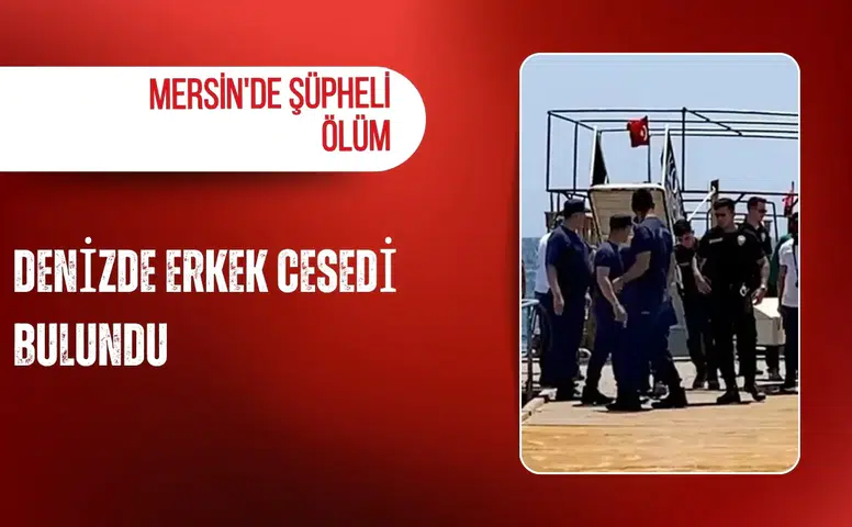 Mersin'de şüpheli ölüm: Denizde erkek cesedi bulundu