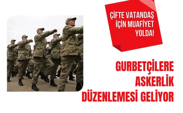 Gurbetçilere askerlik ve emeklilik düzenlemesi geliyor: Çifte vatandaşlara muafiyet yolda