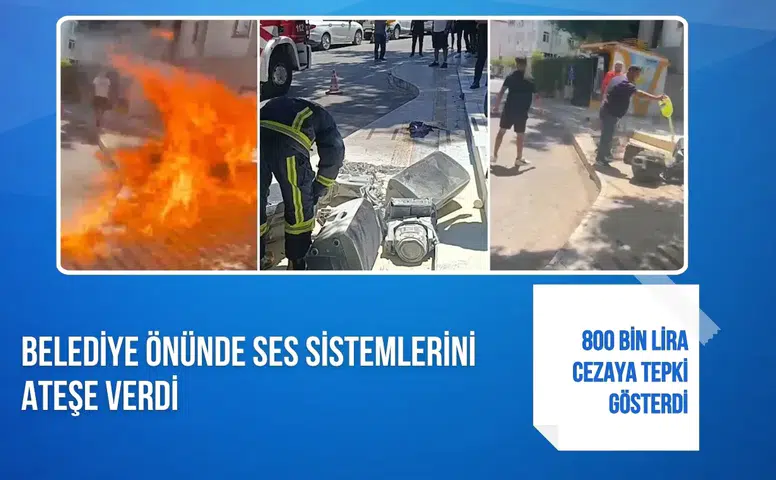 800 bin lira cezaya tepki gösterdi: Belediye önünde ses sistemlerini ateşe verdi