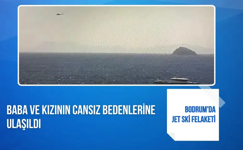 Bodrum'da jet ski felaketi: Baba ve kızının cansız bedenine ulaşıldı