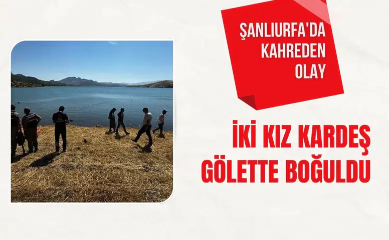 Şanlıurfa'da kahreden olay: İki kız kardeş gölette boğuldu