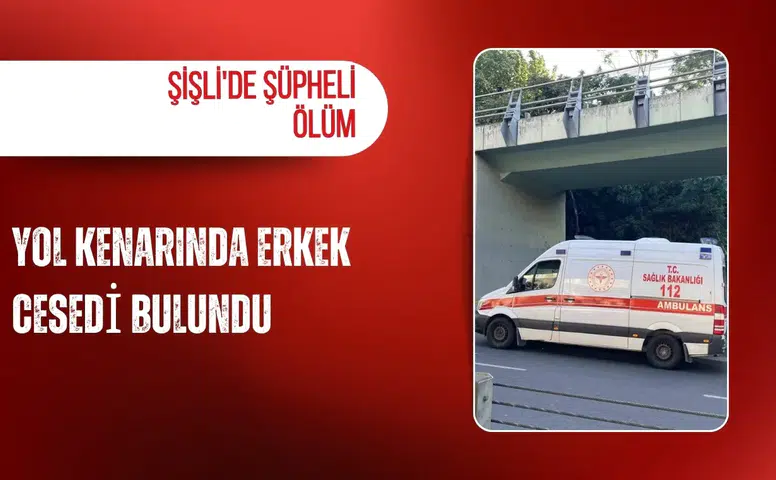 Şişli'de şüpheli ölüm: Yol kenarında erkek cesedi bulundu