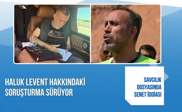 Haluk Levent hakkındaki soruşturma sürüyor: Savcılık dosyasında senet iddiası