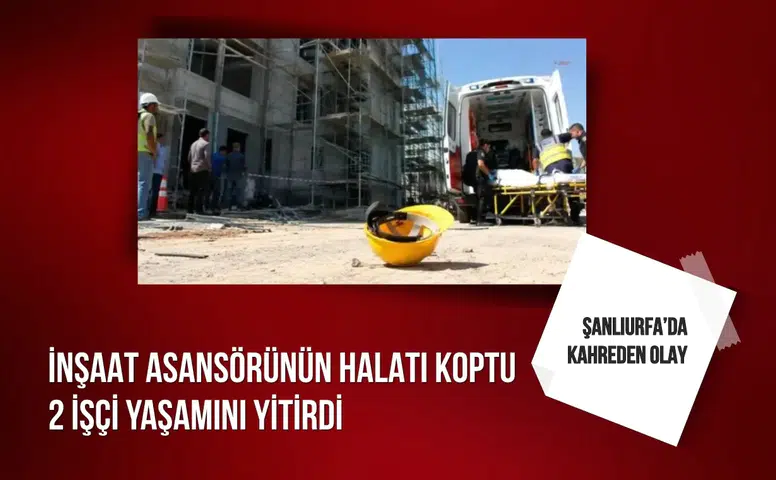 Halatı kopan inşaat asansörü düştü: 2 işçi hayatını kaybetti