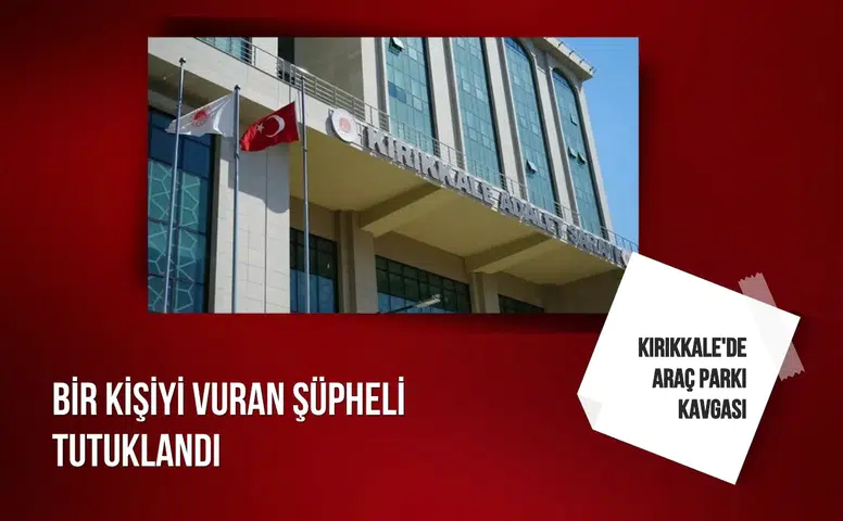 Kırıkkale'de araç parkı kavgası: Bir kişiyi vuran şüpheli tutuklandı