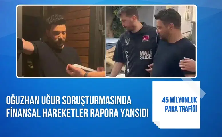 Oğuzhan Uğur soruşturmasında finansal hareketler rapora yansıdı