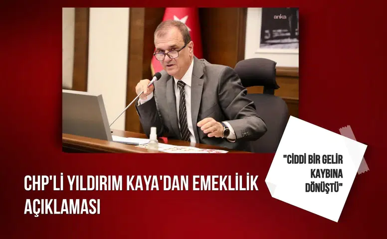 CHP'li Yıldırım Kaya'dan emeklilik açıklaması: "Ciddi bir gelir kaybına dönüştü"