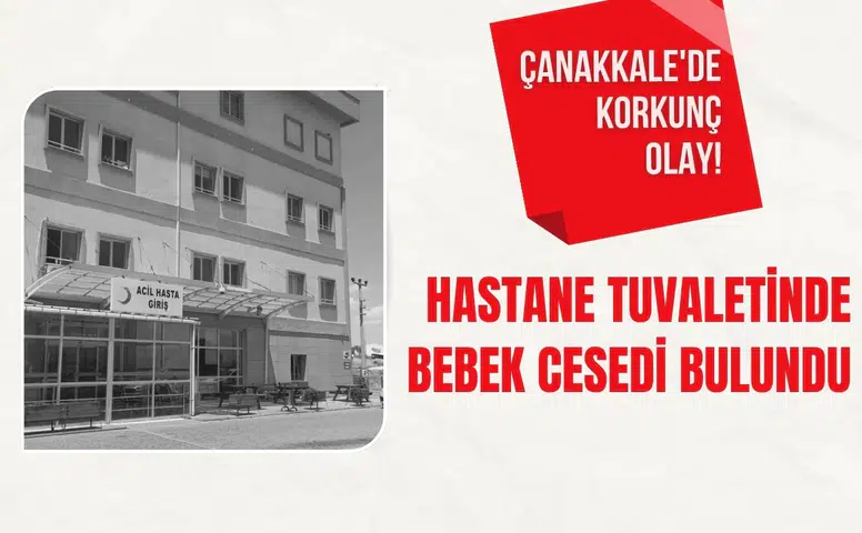Çanakkale'de korkunç olay: Hastane tuvaletinde bebek cesedi bulundu