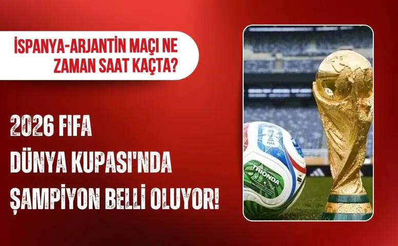 2026 FIFA Dünya Kupası'nda şampiyon belli oluyor! İspanya-Arjantin maçı ne zaman saat kaçta?