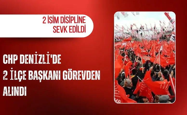 CHP Denizli'de 2 ilçe başkanı görevden alındı: 2 isim disipline sevk edildi